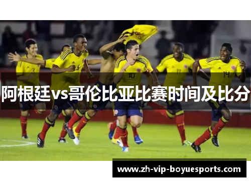 阿根廷vs哥伦比亚比赛时间及比分