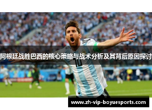 阿根廷战胜巴西的核心策略与战术分析及其背后原因探讨