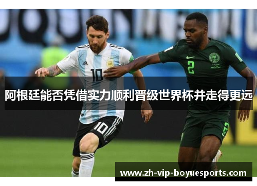 阿根廷能否凭借实力顺利晋级世界杯并走得更远