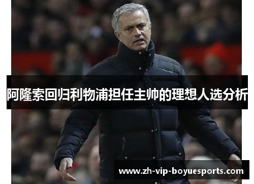 阿隆索回归利物浦担任主帅的理想人选分析 阿隆索回归利物浦担任主帅的理想人选分析