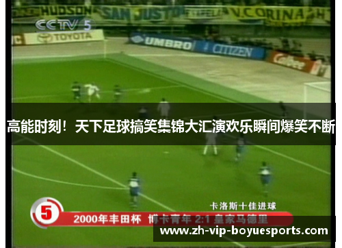 高能时刻！天下足球搞笑集锦大汇演欢乐瞬间爆笑不断