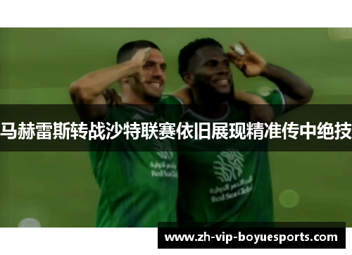 马赫雷斯转战沙特联赛依旧展现精准传中绝技 马赫雷斯转战沙特联赛依旧展现精准传中绝技